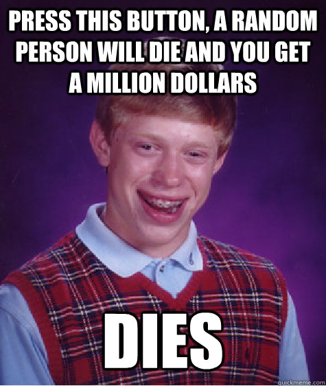Press this button, a random person will die and you get a million dollars dies - Press this button, a random person will die and you get a million dollars dies  Bad Luck Brian