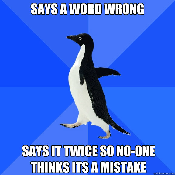 Says a word wrong Says it twice so no-one thinks its a mistake  Socially Awkward Penguin