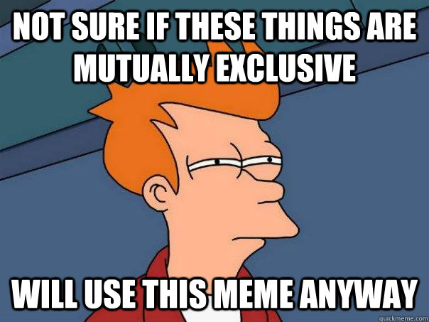 Not sure if these things are mutually exclusive Will use this meme anyway  Futurama Fry