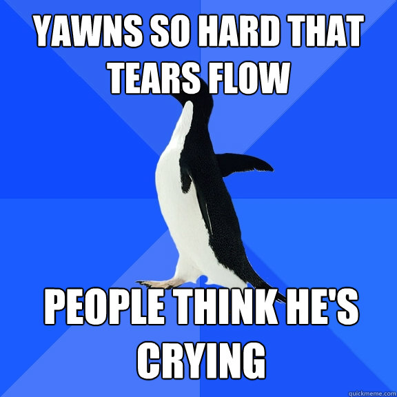 yawns so hard that tears flow people think he's crying   Socially Awkward Penguin