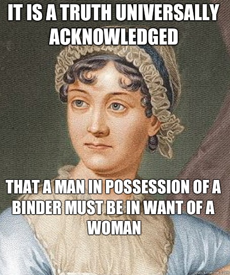 It is a truth universally acknowledged that a man in possession of a binder must be in want of a woman - It is a truth universally acknowledged that a man in possession of a binder must be in want of a woman  Jane Austen