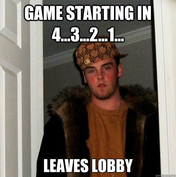 Game starting in 4...3...2...1... leaves lobby  Scumbag Steve