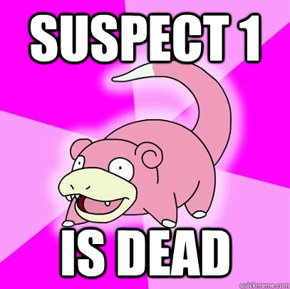 Suspect 1 Is dead  Slowpoke