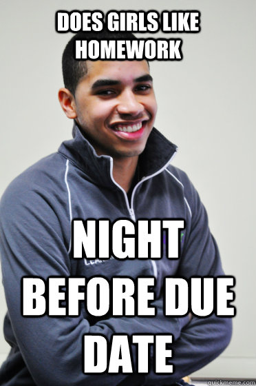 Does girls like homework night before due date  Excited Poly Kid