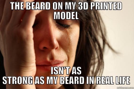 THE BEARD ON MY 3D PRINTED MODEL ISN'T AS STRONG AS MY BEARD IN REAL LIFE First World Problems