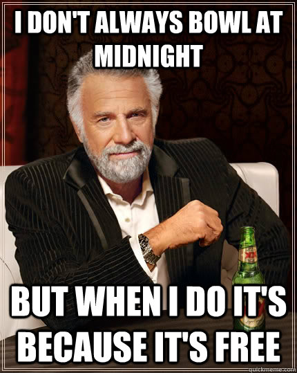 I don't always bowl at midnight but when i do it's because it's free  The Most Interesting Man In The World