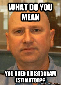 what do you mean you used a histogram estimator?? - what do you mean you used a histogram estimator??  Misc