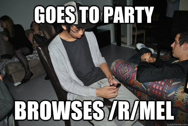 GOES TO PARTY BROWSES /r/Mel - GOES TO PARTY BROWSES /r/Mel  Misc