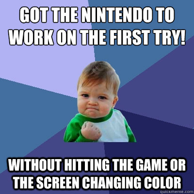 Got the nintendo to work on the first try! Without hitting the game or the screen changing color  Success Kid