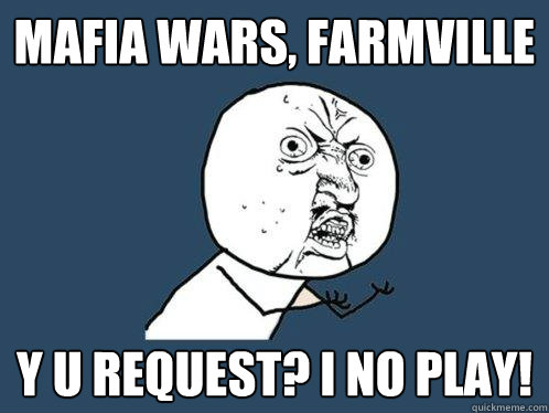 mafia wars, farmville y u request? i no play!  Y U No