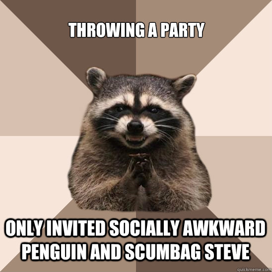 Throwing a party Only invited socially awkward penguin and Scumbag Steve  - Throwing a party Only invited socially awkward penguin and Scumbag Steve   Evil Plotting Raccoon