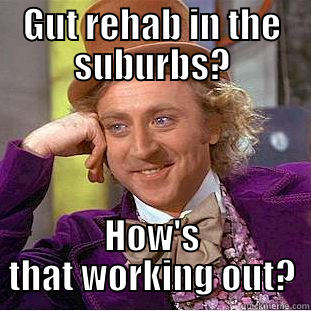 GUT REHAB IN THE SUBURBS? HOW'S THAT WORKING OUT? Condescending Wonka