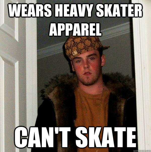 wears heavy skater apparel can't skate  Scumbag Steve