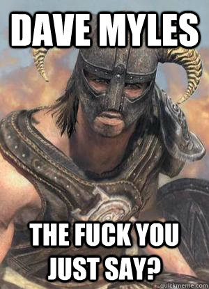 Dave Myles THE FUCK YOU JUST SAY?  Scumbag low lvl Dovahkiin