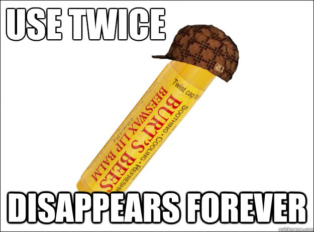 use twice disappears forever - use twice disappears forever  Scumbag Chapstick