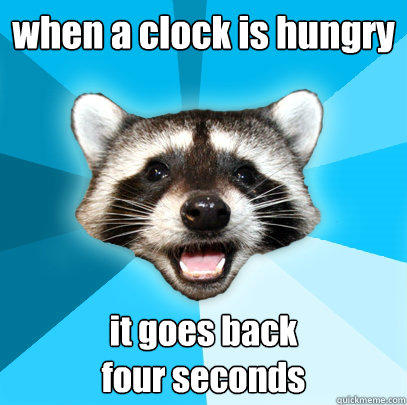 when a clock is hungry
 it goes back 
four seconds
 - when a clock is hungry
 it goes back 
four seconds
  Lame Pun Coon