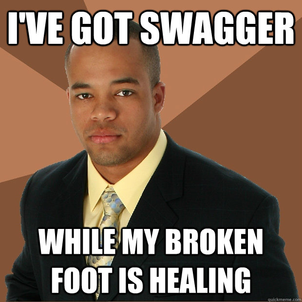 I've got swagger While my broken foot is healing  Successful Black Man