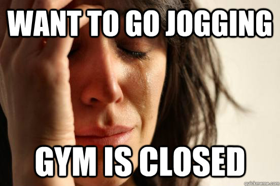 Want to go jogging Gym is closed  First World Problems