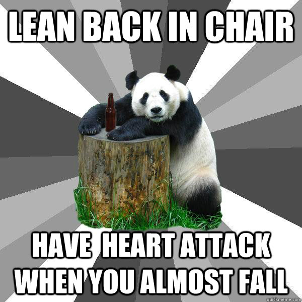 LEAN BACK IN CHAIR HAVE  HEART ATTACK WHEN YOU ALMOST FALL - LEAN BACK IN CHAIR HAVE  HEART ATTACK WHEN YOU ALMOST FALL  Pickup-Line Panda