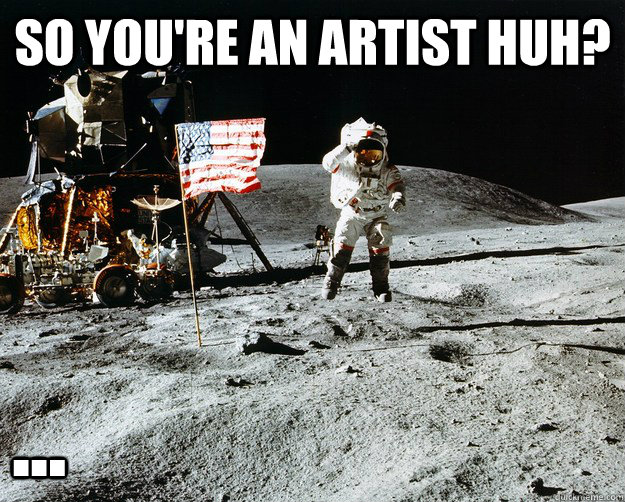 So you're an artist huh? ...  Unimpressed Astronaut