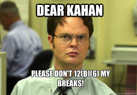Dear Kahan Please don't 12(b)(6) my Breaks!  Schrute