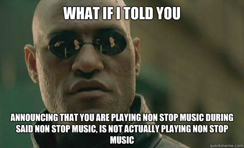 What if I told you announcing that you are playing non stop music during said non stop music, is not actually playing non stop music  