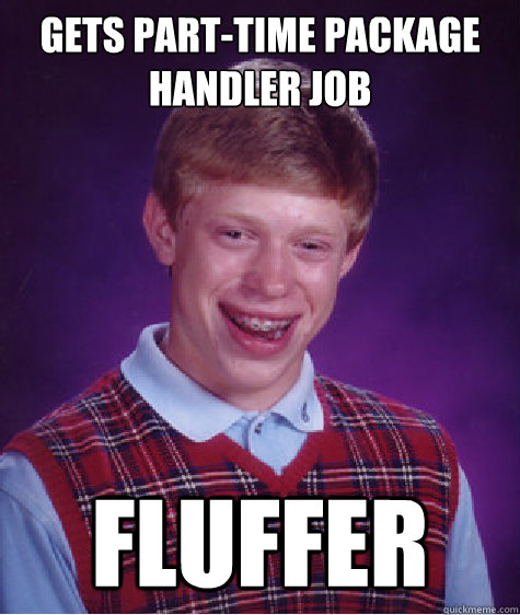 gets part-time package handler job fluffer - gets part-time package handler job fluffer  Bad Luck Brian