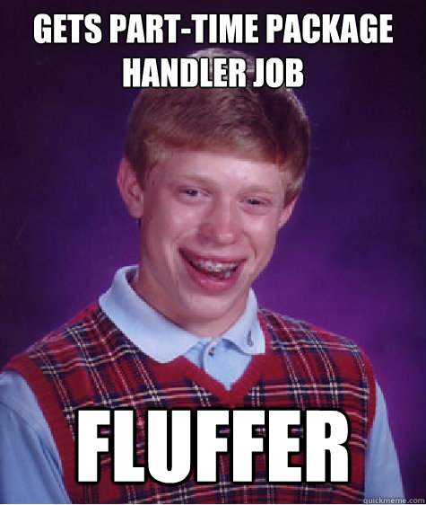 gets part-time package handler job fluffer  Bad Luck Brian
