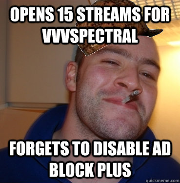 Opens 15 streams for vVvSpectral forgets to disable Ad Block Plus  Scumbag Good Guy Greg