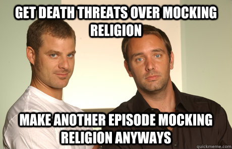 Get death threats over mocking religion Make another episode mocking religion anyways  Good Guys Matt and Trey