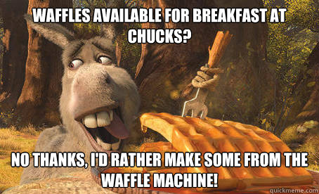 Waffles available for breakfast at Chucks? No thanks, I'd rather make some from the waffle machine!  Donkeys Waffles
