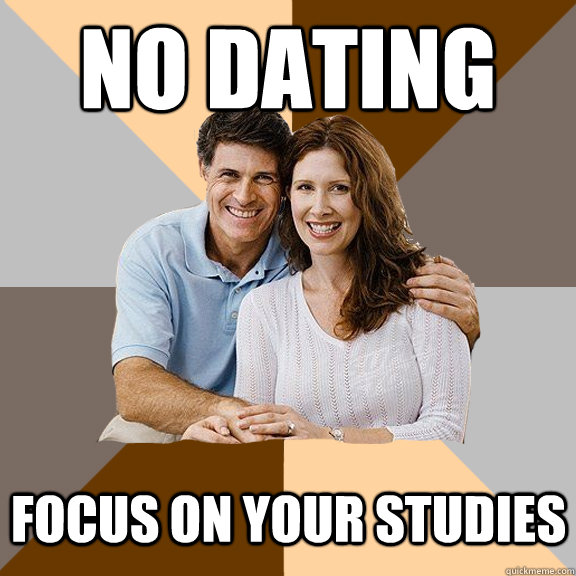 NO DATING FOCUS ON YOUR STUDIES  Scumbag Parents