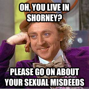 oh, you live in shorney? please go on about your sexual misdeeds  Creepy Wonka