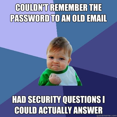 Couldn't remember the password to an old email Had security questions I could actually answer  Success Kid
