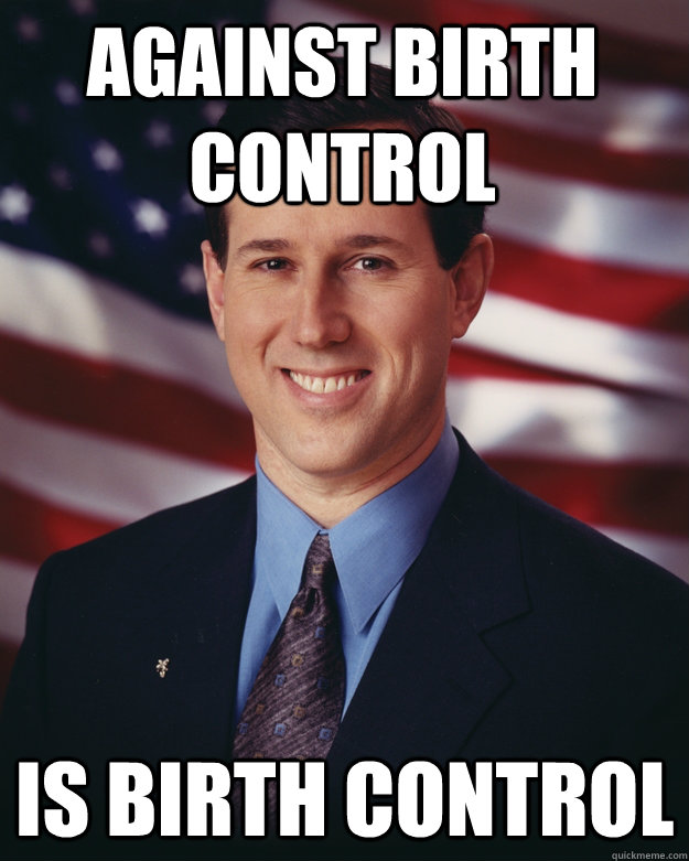against birth control is birth control  Rick Santorum