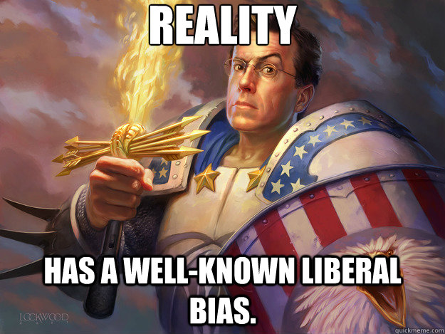 Reality has a well-known liberal bias. - Reality has a well-known liberal bias.  Super American Stephen Colbert