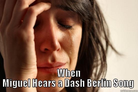   WHEN MIGUEL HEARS A DASH BERLIN SONG First World Problems