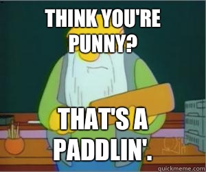 Think you're punny? That's a paddlin'.  Paddlin Jasper