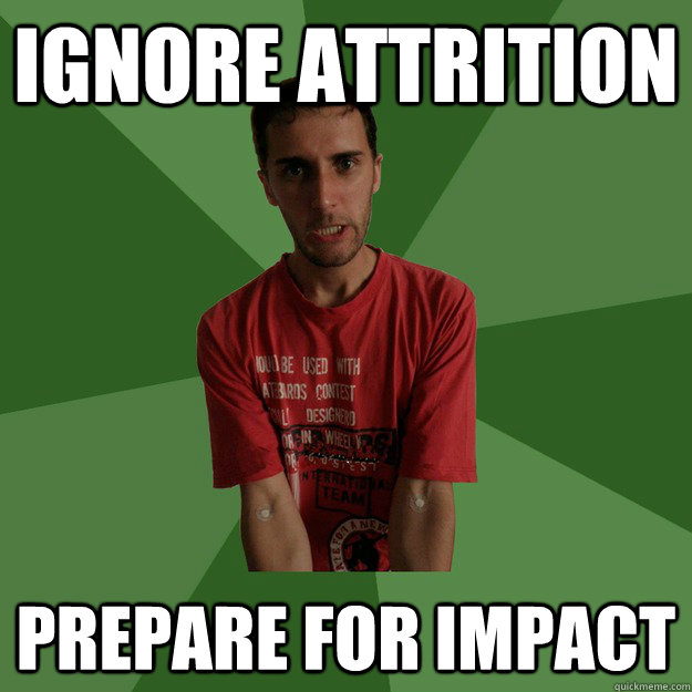 ignore attrition prepare for impact - ignore attrition prepare for impact  angry physicist