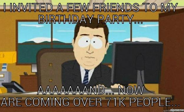 I INVITED A FEW FRIENDS TO MY BIRTHDAY PARTY... AAAAAAAND... NOW ARE COMING OVER 71K PEOPLE... aaaand its gone