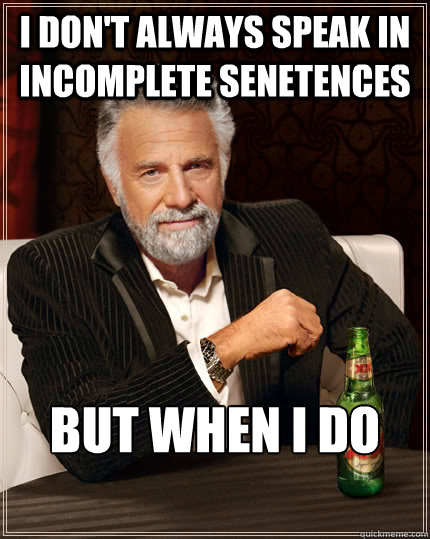 i don't always speak in incomplete senetences but when i do
                The Most Interesting Man In The World