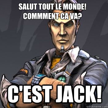 Salut tout le monde!
commment ca va? C'est jack!  Handsome Jack