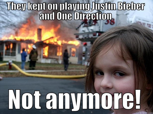 THEY KEPT ON PLAYING JUSTIN BIEBER AND ONE DIRECTION NOT ANYMORE! Disaster Girl