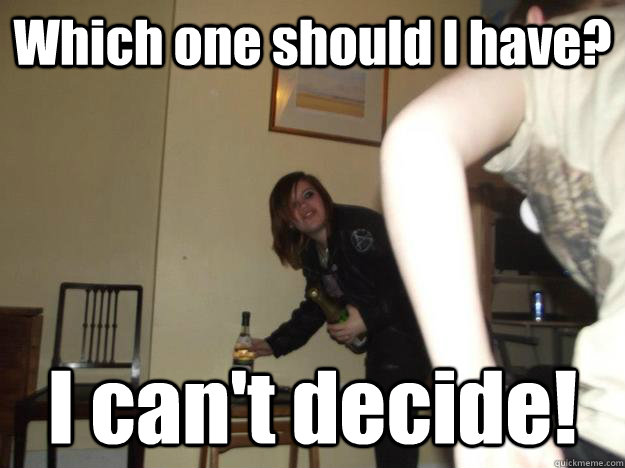 Which one should I have? I can't decide! - Which one should I have? I can't decide!  Cant decide what drink to have