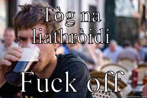 TÒG NA LIATHRÒIDÍ FUCK OFF Lazy College Senior