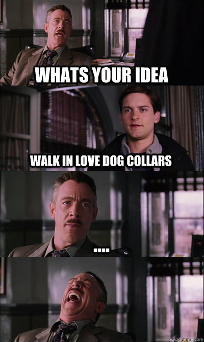 Whats your idea walk in love dog collars ....  - Whats your idea walk in love dog collars ....   JJ Jameson