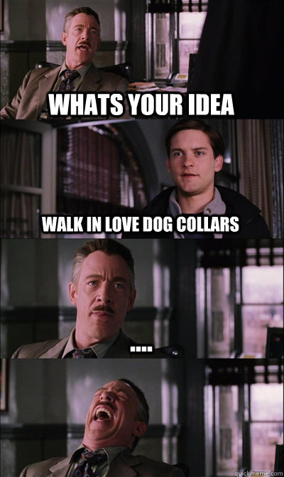 Whats your idea walk in love dog collars ....   JJ Jameson