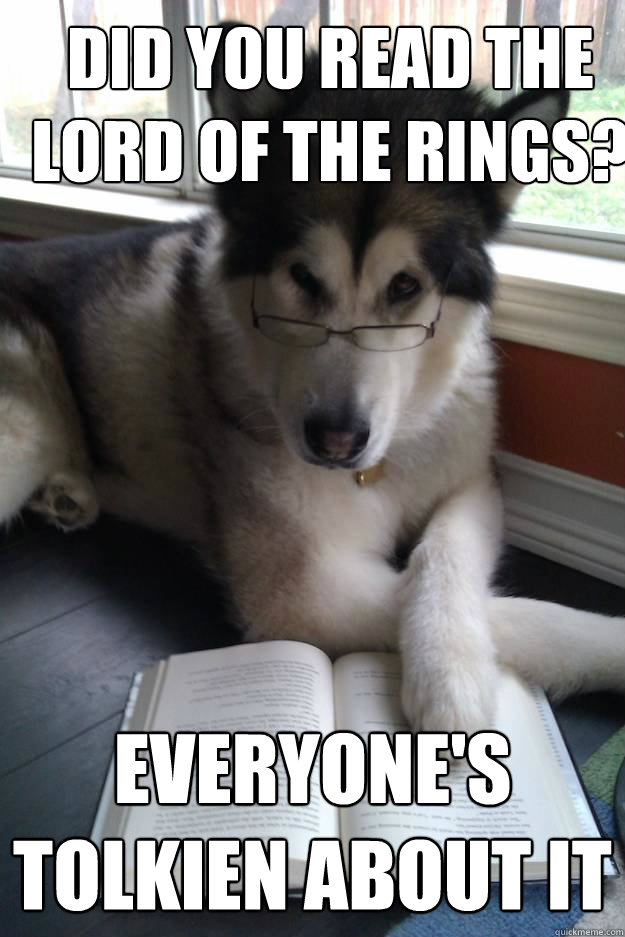 did you read the lord of the rings? everyone's tolkien about it  Condescending Literary Pun Dog