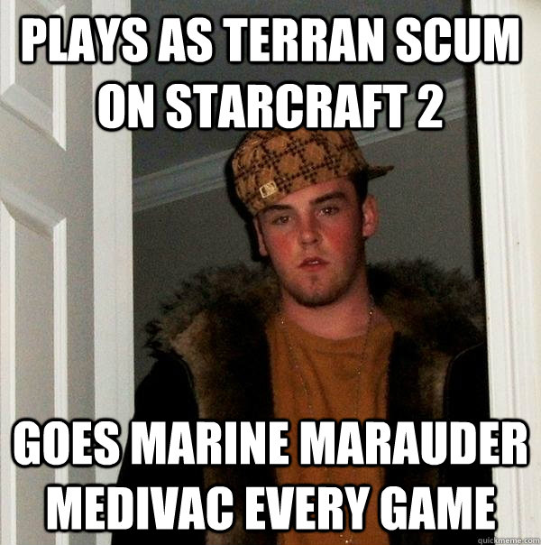 Plays as Terran Scum on Starcraft 2 Goes marine marauder medivac every game  Scumbag Steve