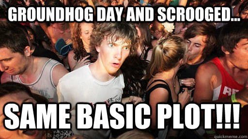 Groundhog Day and Scrooged... SAME BASIC PLOT!!!  Sudden Clarity Clarence
